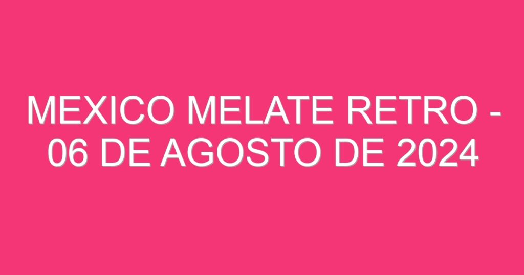 Mexico Melate Retro – 06 de agosto de 2024