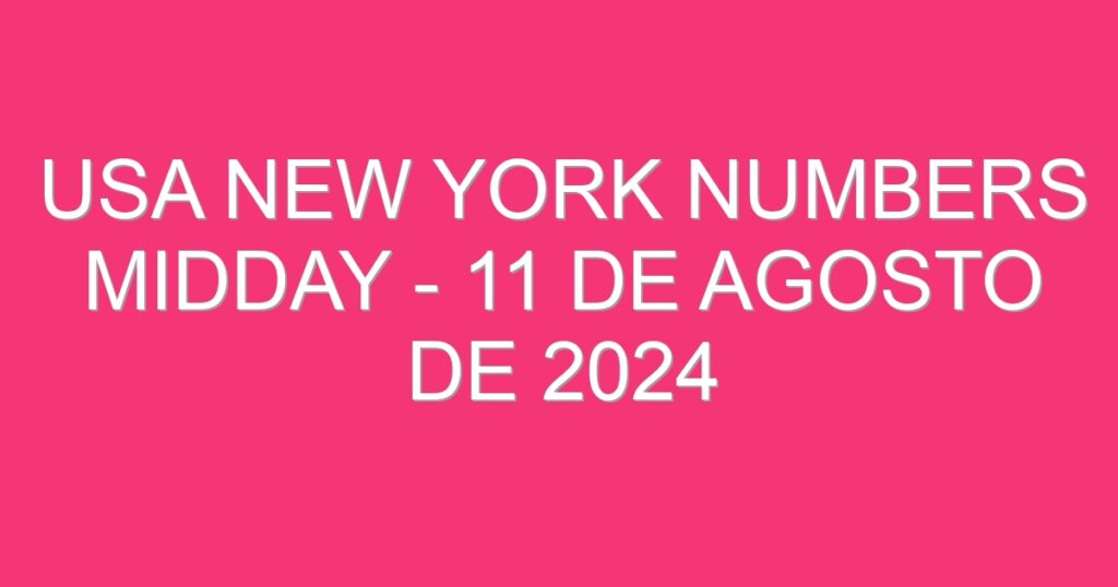 USA New York Numbers Midday – 11 de agosto de 2024