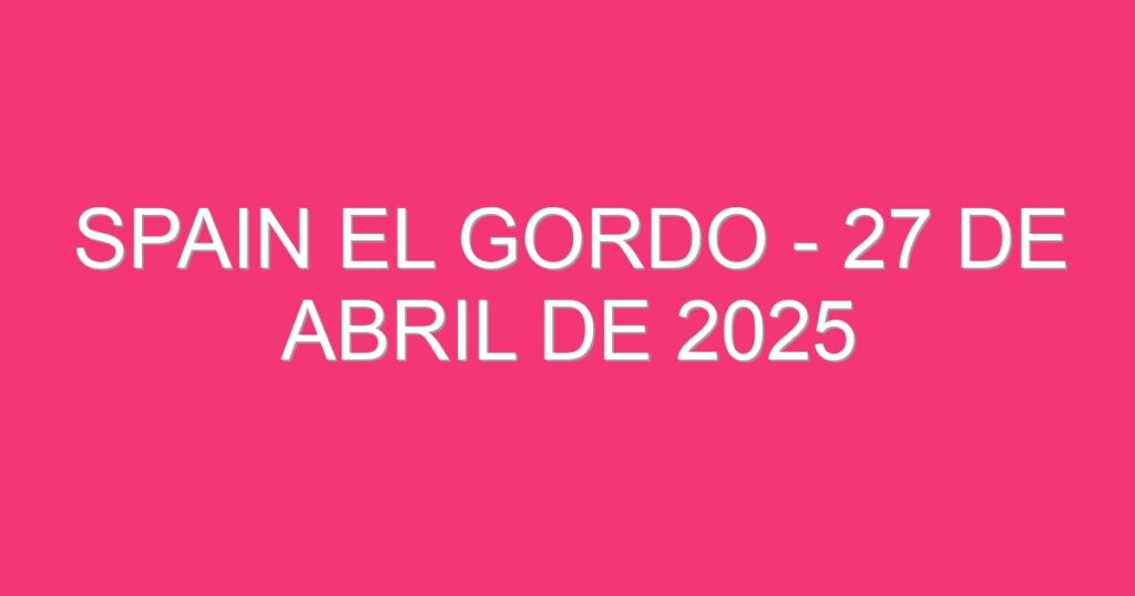 Spain El Gordo – 27 de abril de 2025