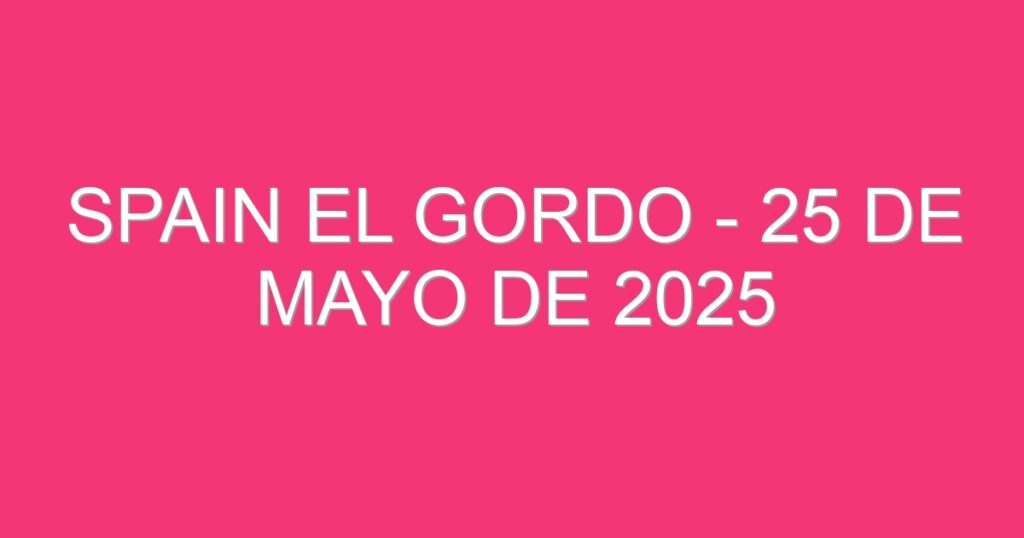 Spain El Gordo – 25 de mayo de 2025